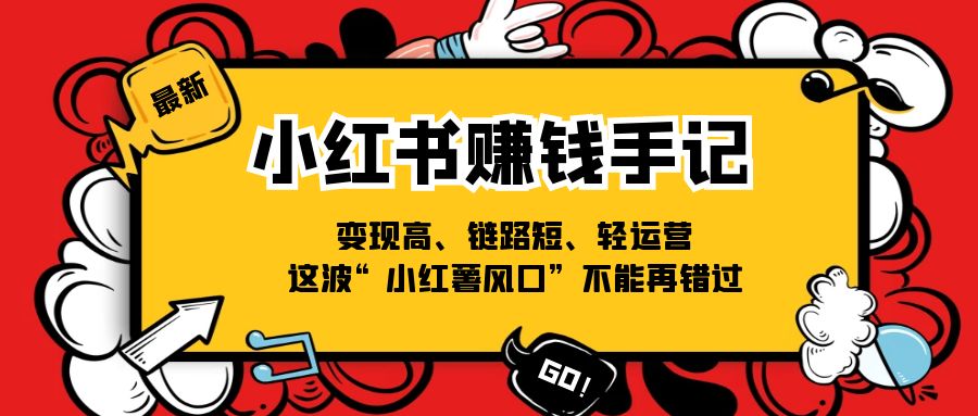 （11531期）小红书-赚钱手记，变现高、链路短、轻运营，这波“小红薯风口”不能再错过-3YVIP资源库