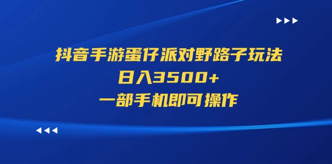 （11539期）抖音手游蛋仔派对野路子玩法，日入3500+，一部手机即可操作-3YVIP资源库