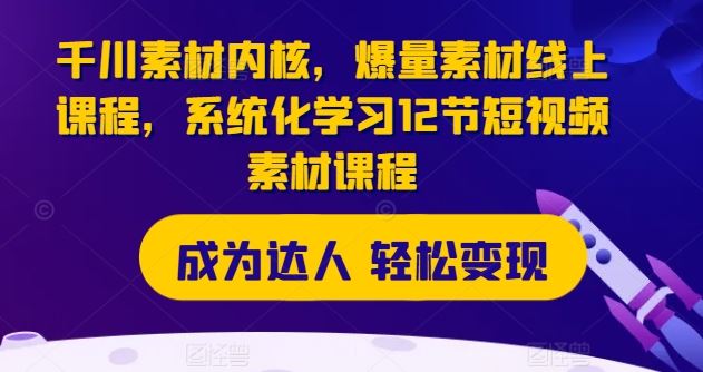 千川素材内核，爆量素材线上课程，系统化学习12节短视频素材课程-3YVIP资源库