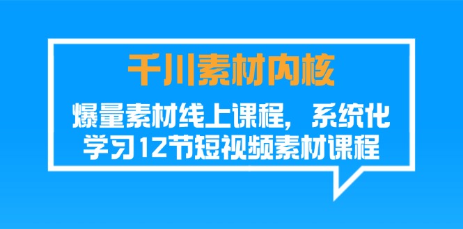 （11554期）千川素材-内核，爆量素材线上课程，系统化学习12节短视频素材课程-3YVIP资源库