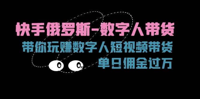 （11553期）快手俄罗斯-数字人带货，带你玩赚数字人短视频带货，单日佣金过万-3YVIP资源库