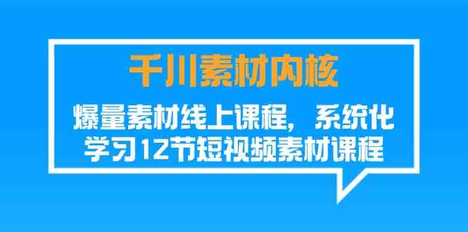 千川素材内核，爆量素材线上课程，系统化学习短视频素材（12节）-3YVIP资源库