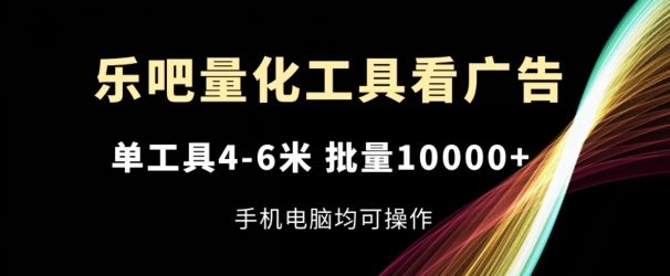 乐吧量化工具看广告，单工具4-6米，批量1w+，手机电脑均可操作【揭秘】-3YVIP资源库