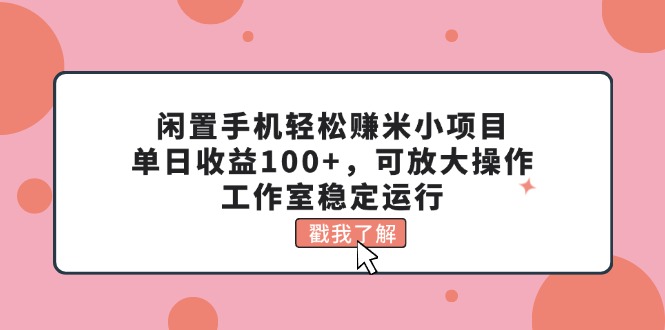 （11562期）闲置手机轻松赚米小项目，单日收益100+，可放大操作，工作室稳定运行-3YVIP资源库
