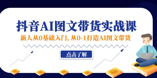 （11567期）新人从0基础入门，抖音-AI图文带货实战课，从0-1打造AI图文带货-3YVIP资源库