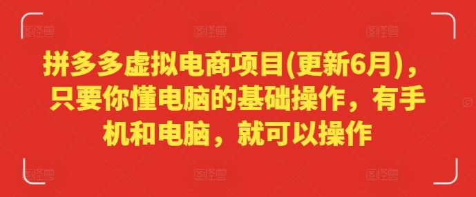 拼多多虚拟电商项目(更新6月)，只要你懂电脑的基础操作，有手机和电脑，就可以操作-3YVIP资源库