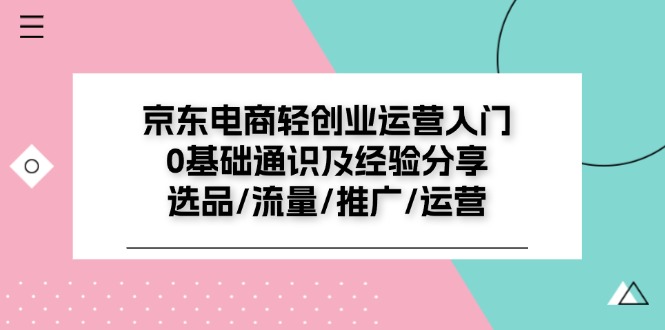 （11569期）京东电商-轻创业运营入门0基础通识及经验分享：选品/流量/推广/运营-3YVIP资源库