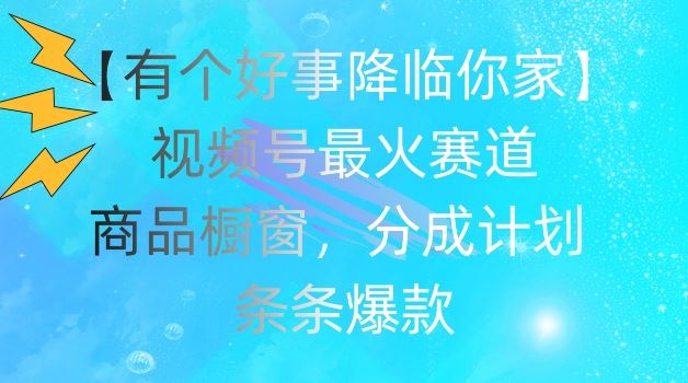【有个好事降临你家】视频号爆火赛道，商品橱窗，分成计划，条条爆款【揭秘】-3YVIP资源库