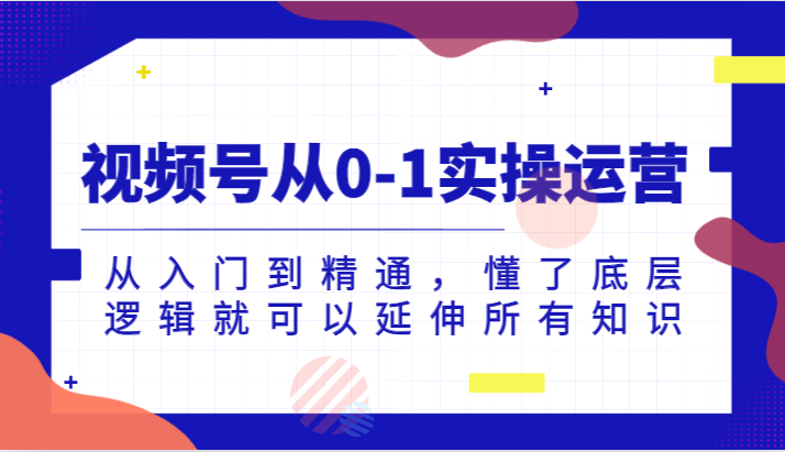 视频号从0-1实操运营，从入门到精通，懂了底层逻辑就可以延伸所有知识（更新2024.7）-3YVIP资源库