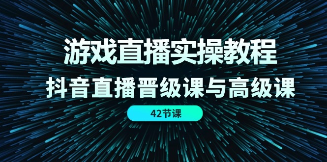 游戏直播实操教程，抖音直播晋级课与高级课（42节）-3YVIP资源库