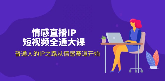 （11590期）情感直播IP短视频全通大课，普通人的IP之路从情感赛道开始（18节）-3YVIP资源库