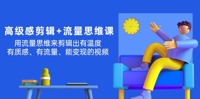 （11589期）高级感 剪辑+流量思维：用流量思维剪辑出有温度/有质感/有流量/能变现视频-3YVIP资源库