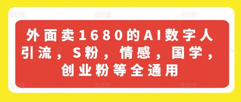 外面卖1680的AI数字人引流，S粉，情感，国学，创业粉等全通用-3YVIP资源库