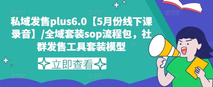 私域发售plus6.0【5月份线下课录音】/全域套装sop流程包，社群发售工具套装模型-3YVIP资源库