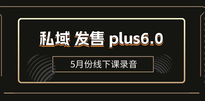 （11612期）私域 发售 plus6.0【5月份线下课录音】/全域套装 sop流程包，社群发售…-3YVIP资源库