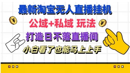 最新淘宝挂机无人直播 公域+私域玩法打造真正的日不落直播间 小白看了也能马上上手【揭秘】-3YVIP资源库