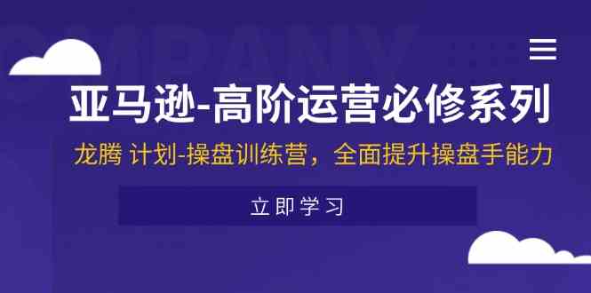 亚马逊高阶运营必修系列，龙腾计划-操盘训练营，全面提升操盘手能力-3YVIP资源库