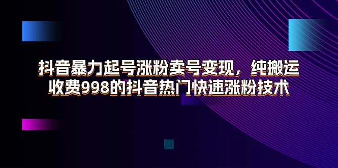 （11656期）抖音暴力起号涨粉卖号变现，纯搬运，收费998的抖音热门快速涨粉技术-3YVIP资源库
