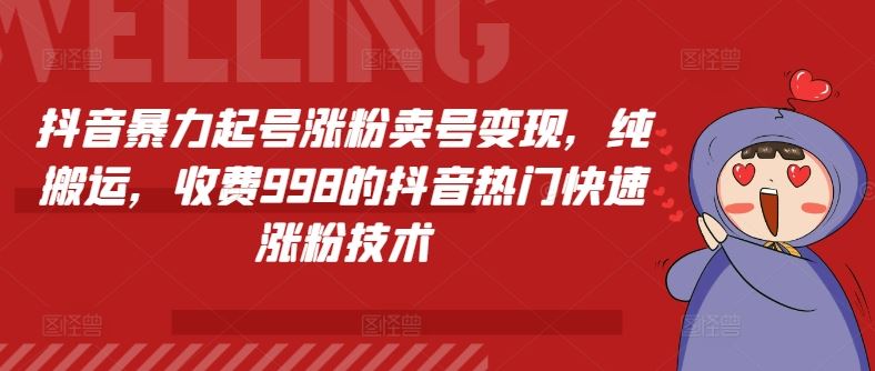 抖音暴力起号涨粉卖号变现，纯搬运，收费998的抖音热门快速涨粉技术-3YVIP资源库