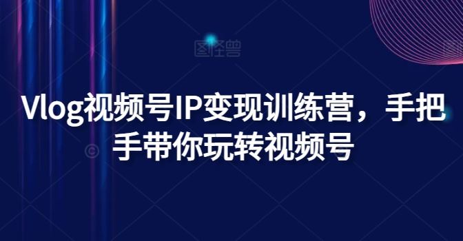 Vlog视频号IP变现训练营，手把手带你玩转视频号-3YVIP资源库