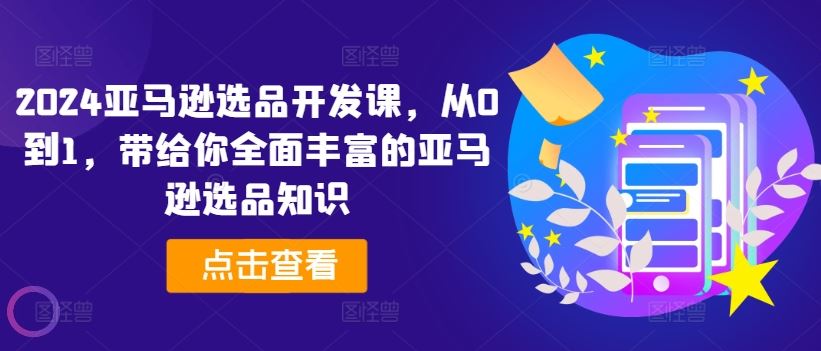 2024亚马逊选品开发课，从0到1，带给你全面丰富的亚马逊选品知识-3YVIP资源库