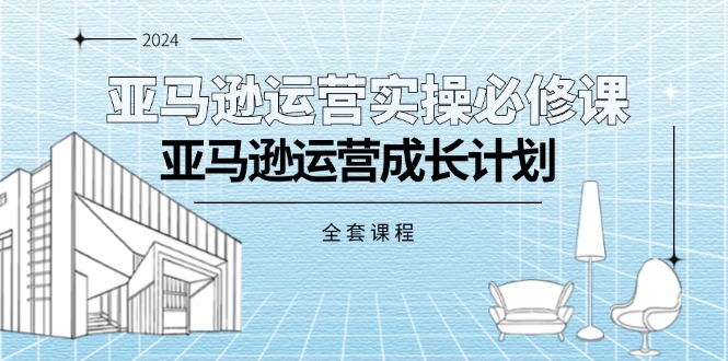 （11668期）亚马逊运营实操必修课，亚马逊运营成长计划（全套课程）-3YVIP资源库