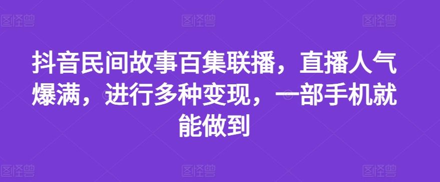 抖音民间故事百集联播，直播人气爆满，进行多种变现，一部手机就能做到【揭秘】-3YVIP资源库