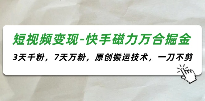 （11691期）短视频变现-快手磁力万合掘金，3天千粉，7天万粉，原创搬运技术，一刀不剪-3YVIP资源库