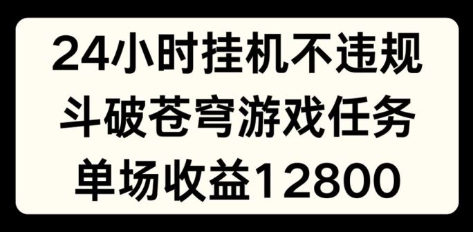 24小时无人挂JI不违规，斗破苍穹游戏任务，单场直播最高收益1280【揭秘】-3YVIP资源库