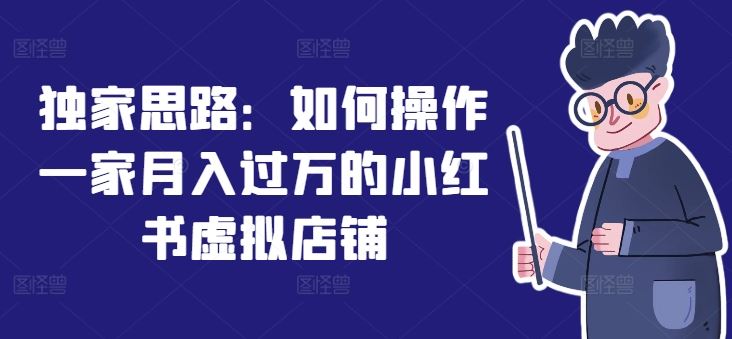 独家思路：如何操作一家月入过万的小红书虚拟店铺-3YVIP资源库