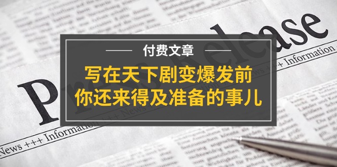 公众号付费文章《写在天下剧变爆发前，你还来得及准备的事儿》-3YVIP资源库