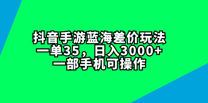 （11714期）抖音手游蓝海差价玩法，一单35，日入3000+，一部手机可操作-3YVIP资源库