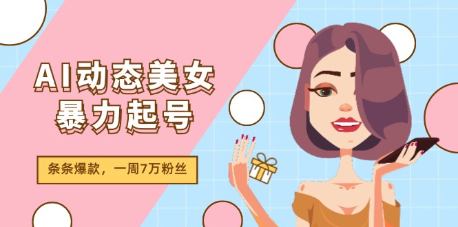 AI动态美女暴力起号2.0，新赛道原创作品，条条爆款，一周7万粉丝-3YVIP资源库