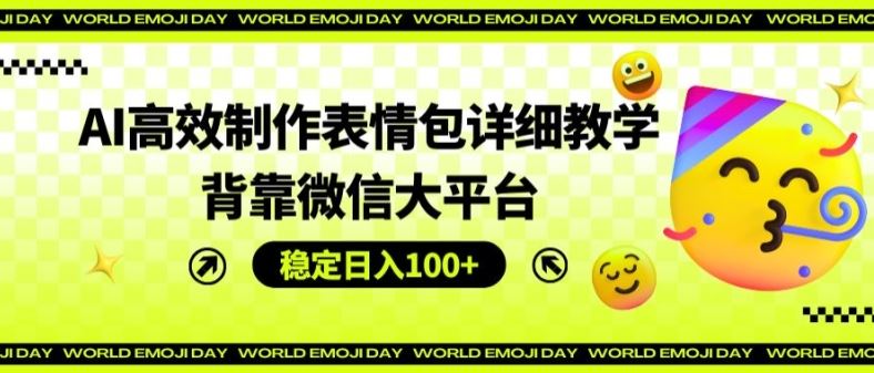 AI高效制作表情包详细教学，背靠微信大平台，稳定日入100+【揭秘】-3YVIP资源库