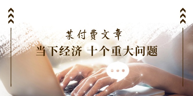 公众号付费文章《当下经济 十个重大问题》覆盖了大家关心的全部经济类话题-3YVIP资源库
