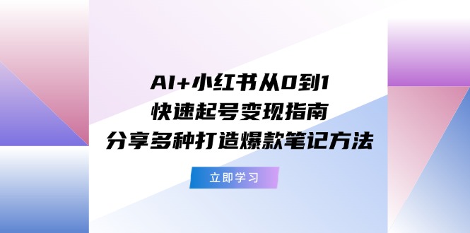 AI+小红书从0到1快速起号变现指南：分享多种打造爆款笔记方法-3YVIP资源库