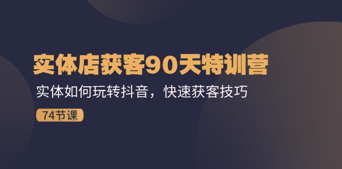 （11719期）实体店获客90天特训营：实体如何玩转抖音，快速获客技巧（74节）-3YVIP资源库
