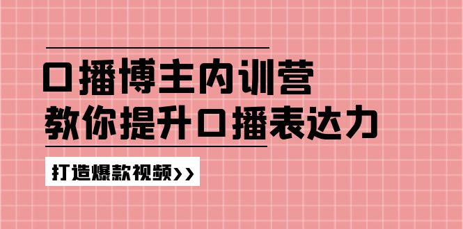（11728期）口播博主内训营：百万粉丝博主教你提升口播表达力，打造爆款视频-3YVIP资源库