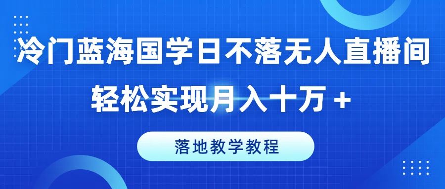 冷门蓝海国学日不落无人直播间，轻松实现月入十万+，落地教学教程【揭秘】-3YVIP资源库