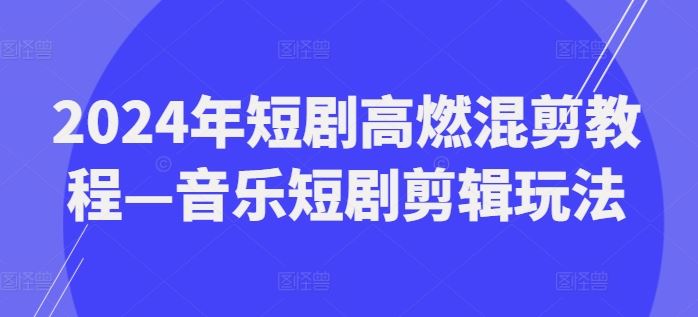 2024年短剧高燃混剪教程—音乐短剧剪辑玩法-3YVIP资源库