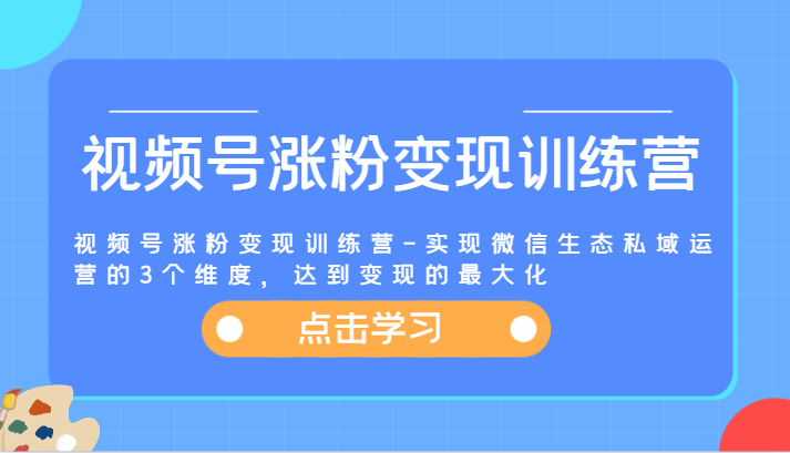 视频号涨粉变现训练营-实现微信生态私域运营的3个维度，达到变现的最大化-3YVIP资源库