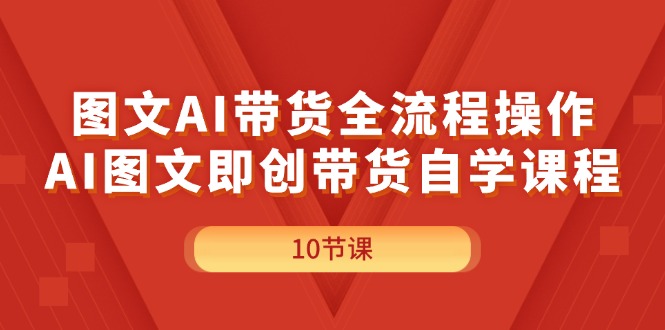 （11758期）图文AI带货全流程操作，AI图文即创带货自学课程-3YVIP资源库