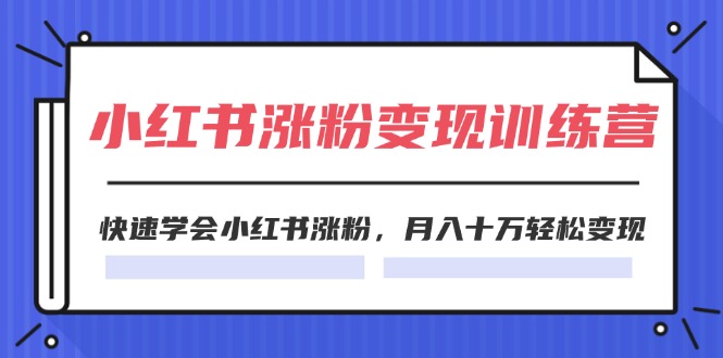 （11762期）2024小红书涨粉变现训练营，快速学会小红书涨粉，月入十万轻松变现(40节)-3YVIP资源库