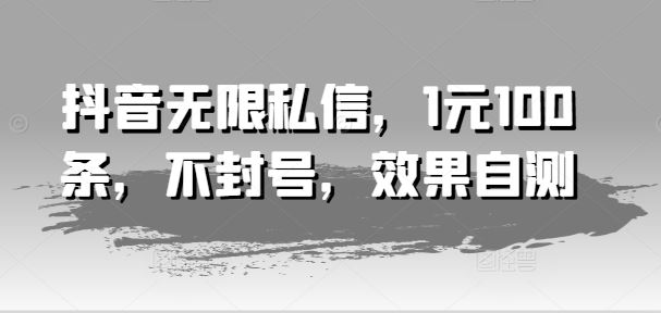 抖音无限私信，1元100条，不封号，效果自测-3YVIP资源库