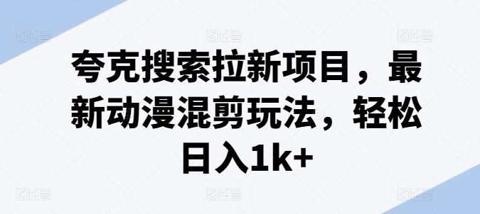 夸克搜索拉新项目，最新动漫混剪玩法，轻松日入1k+-3YVIP资源库