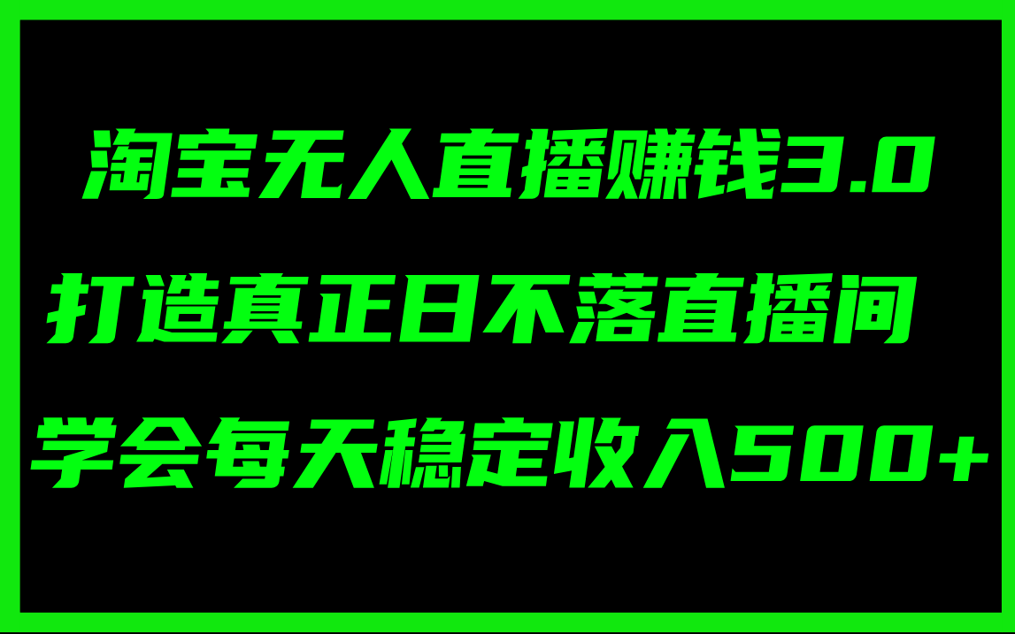 （11765期）淘宝无人直播赚钱3.0，打造真正日不落直播间 ，学会每天稳定收入500+-3YVIP资源库