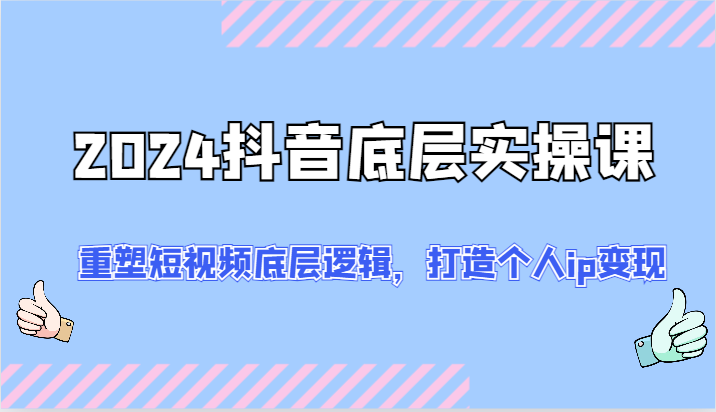 2024抖音底层实操课：重塑短视频底层逻辑，打造个人ip变现（52节）-3YVIP资源库