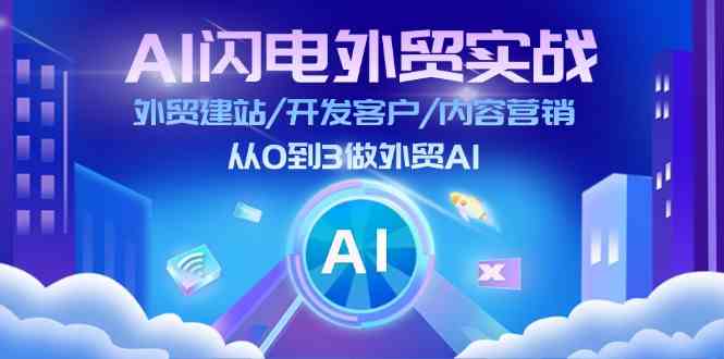 AI闪电外贸实战：外贸建站/开发客户/内容营销/从0到3做外贸AI（75节）-3YVIP资源库