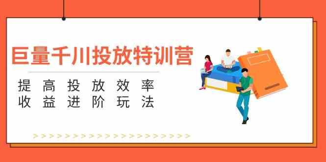 巨量千川投放特训营：提高投放效率和收益进阶玩法（5节）-3YVIP资源库