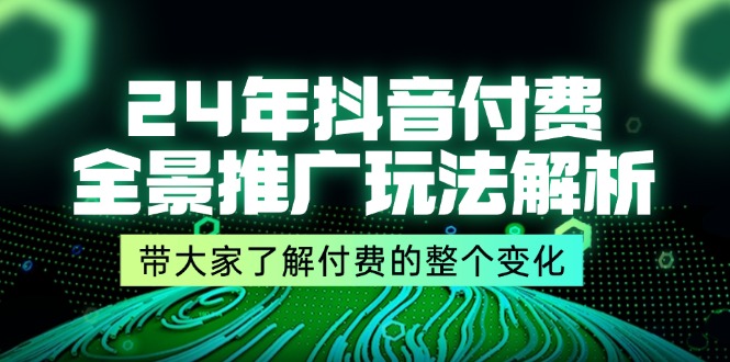 （11801期）24年抖音付费 全景推广玩法解析，带大家了解付费的整个变化 (9节课)-3YVIP资源库